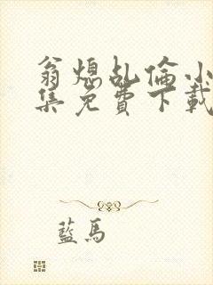 翁熄乩伦小说合集免费下载TXT