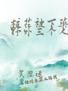 校花被下药带到野外三个人