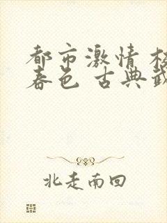 都市激情 校园春色 古典武侠