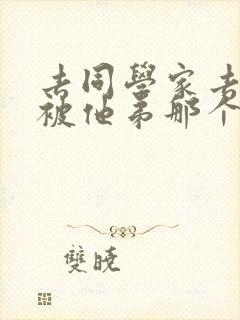 去同学家去作业被他弟那个了