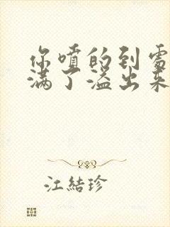 你喷的到处都是满了溢出来了