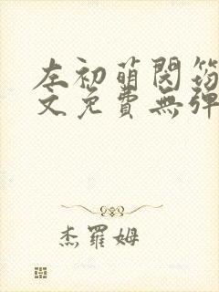 左初萌闵筠寒全文免费无弹窗