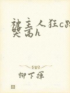 被主人狂c躁到哭高h