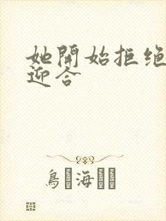 她开始拒绝慢迎迎合