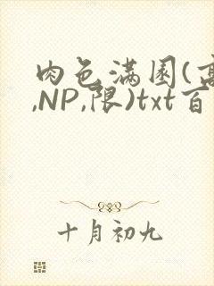 肉色满园(高H,NP,限)txt百度云