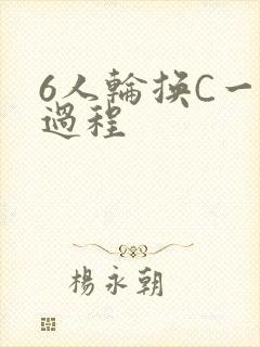 6人轮换C一个过程