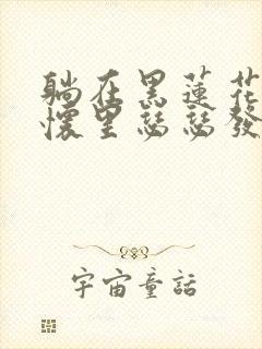 躺在黑莲花男配怀里瑟瑟发抖晋江