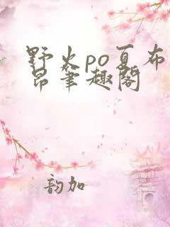 野火po夏布多昂笔趣阁