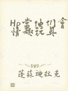 Hp当他们会用情趣玩具