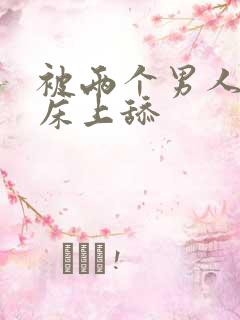 被两个男人帮在床上舔