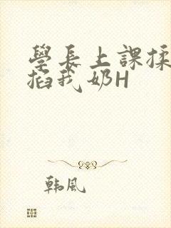 学长上课揉搓捏掐我奶H