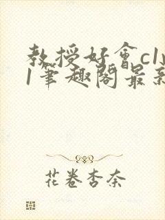 教授好会c1v1笔趣阁最新章节列表