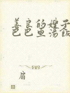 善良的嫂子3字巴巴鱼汤饭惹人妈妈多够不