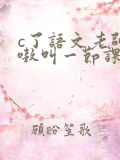 c了语文老师嗷嗷叫一节课作文