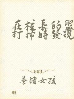 在校长的盥洗室打扫时发现