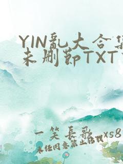 YIN乱大合集未删节TXT下载