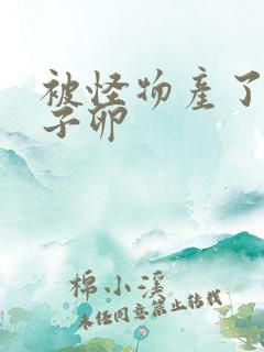 被怪物产了一肚子卵