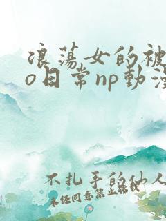 浪荡女的被cao日常np动漫