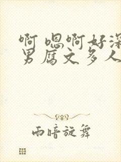 啊 嗯啊好深男男腐文多人