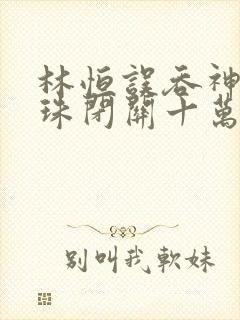 林恒误吞神秘黑珠闭关十万年是什么小说