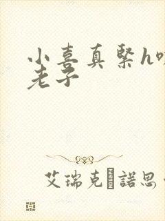 小喜真紧h嘶爽老子