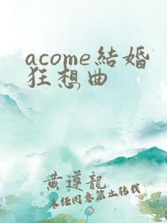 acome结婚狂想曲