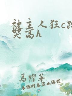 被主人狂c躁到哭高h