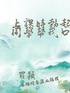 上课时勃起了女同学帮我口