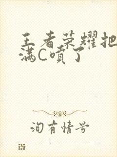 王者荣耀把姬小满C喷了