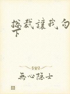 总裁让我勾搭一下