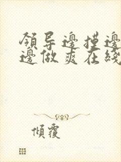 领导边摸边吃奶边做爽在线观看