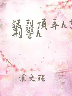 猛烈顶弄h禁欲刑警h