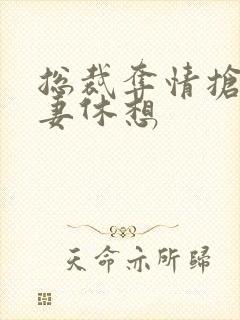 总裁夺情抢我前妻休想