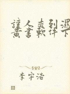 让人爽到湿的小黄书软件下载