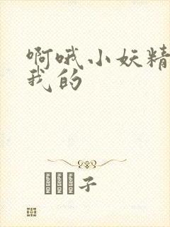 啊哦小妖精你是我的