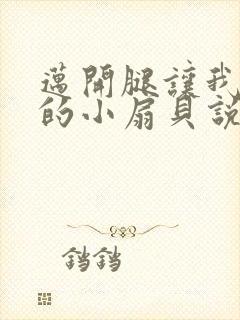 迈开腿让我吃你的小扇贝说说