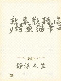 就喜欢听你叫by烤鱼猫笔趣阁