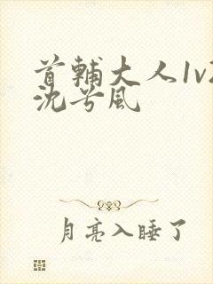 首辅大人1v2沈兮风