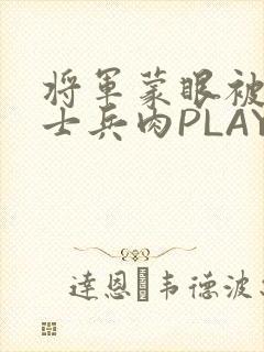 将军蒙眼被自己士兵肉PLAY
