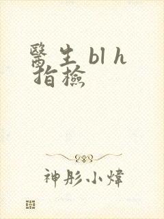 医生 bl h 指检