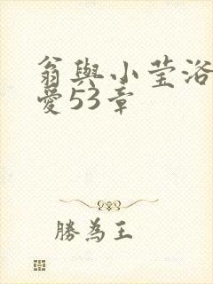 翁与小莹浴室欢爱53章