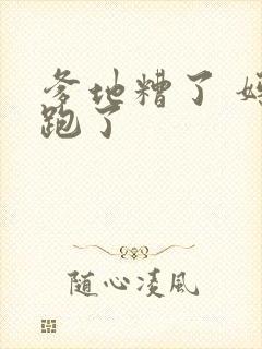 爹地糟了 妈咪跑了