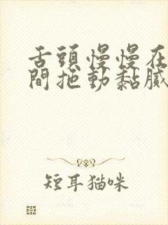 舌头慢慢在小缝间拖动黏腻