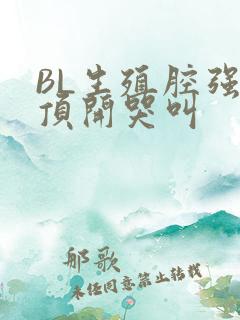 BL生殖腔强制顶开哭叫