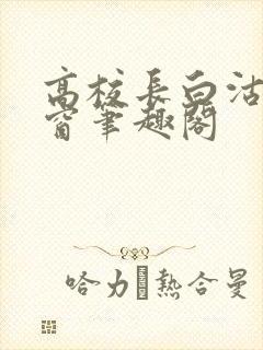 高校长白沽无弹窗笔趣阁