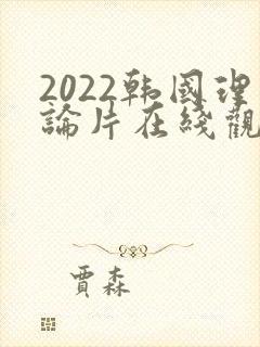 2022韩国理论片在线观看免费观看