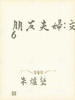 朋友夫妇:交换6