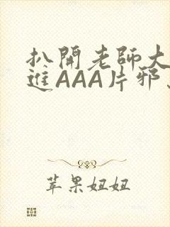 扒开老师大腿猛进AAA片邪恶