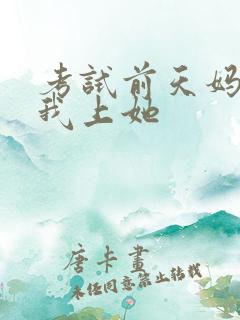 考试前天妈妈让我上她