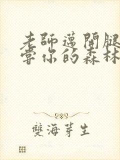 老师迈开腿让尝尝你的森林应用